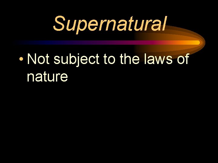 Supernatural • Not subject to the laws of nature 