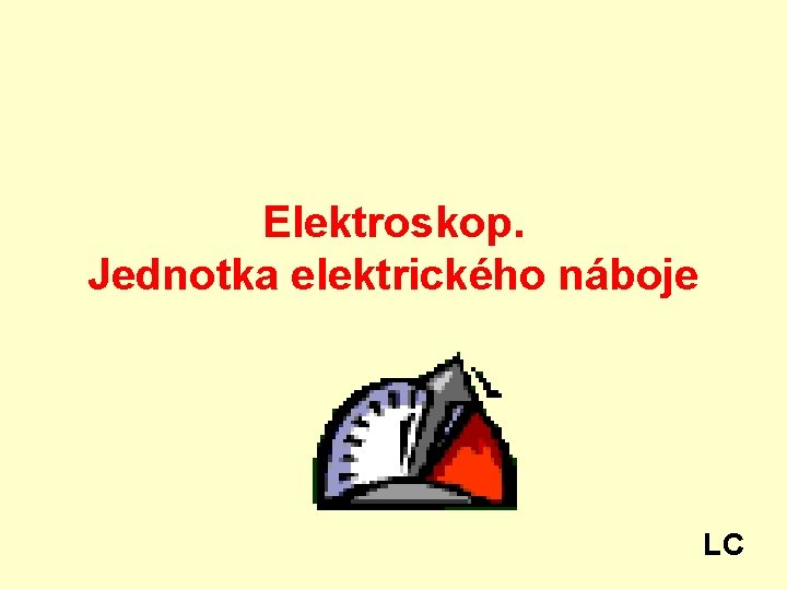 Elektroskop. Jednotka elektrického náboje LC 