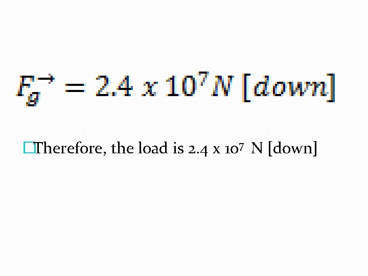 �Therefore, the load is 2. 4 x 107 N [down] 