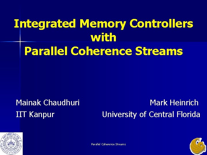 Integrated Memory Controllers with Parallel Coherence Streams Mainak Chaudhuri IIT Kanpur Mark Heinrich University Integrated Memory Controllers with Parallel Coherence Streams Mainak Chaudhuri IIT Kanpur Mark Heinrich University