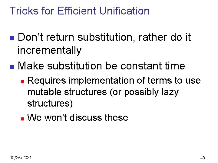 Tricks for Efficient Unification Don’t return substitution, rather do it incrementally n Make substitution