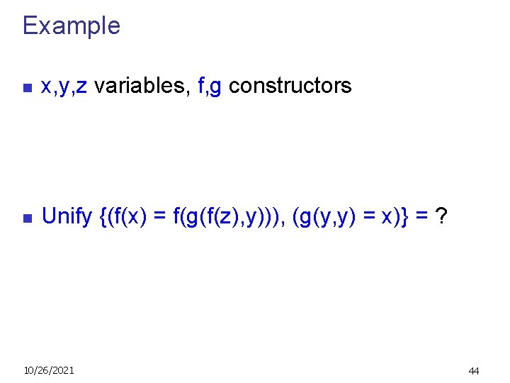 Example n x, y, z variables, f, g constructors n Unify {(f(x) = f(g(f(z),