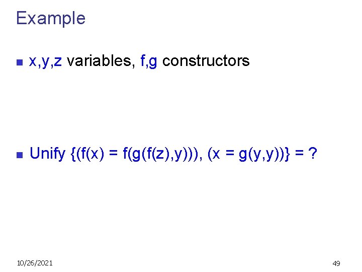 Example n x, y, z variables, f, g constructors n Unify {(f(x) = f(g(f(z),