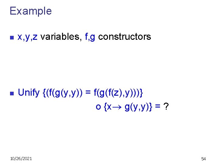 Example n n x, y, z variables, f, g constructors Unify {(f(g(y, y)) =