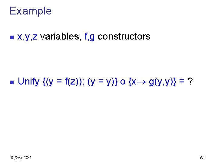 Example n x, y, z variables, f, g constructors n Unify {(y = f(z));