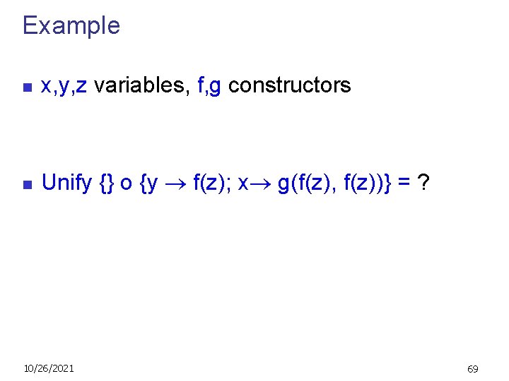 Example n x, y, z variables, f, g constructors n Unify {} o {y