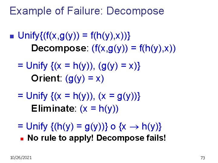 Example of Failure: Decompose n Unify{(f(x, g(y)) = f(h(y), x))} Decompose: (f(x, g(y)) =