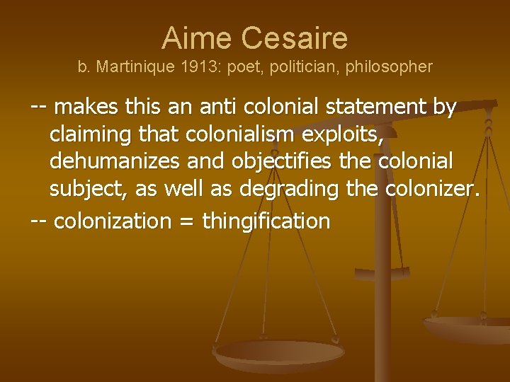 Aime Cesaire b. Martinique 1913: poet, politician, philosopher -- makes this an anti colonial