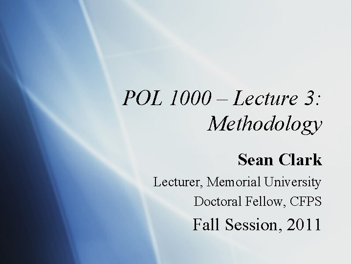 POL 1000 – Lecture 3: Methodology Sean Clark Lecturer, Memorial University Doctoral Fellow, CFPS