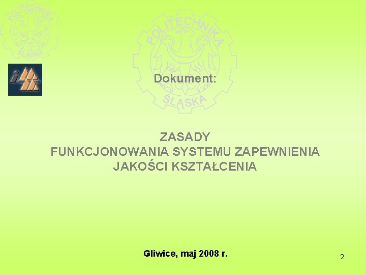 Dokument: ZASADY FUNKCJONOWANIA SYSTEMU ZAPEWNIENIA JAKOŚCI KSZTAŁCENIA Gliwice, maj 2008 r. 2 