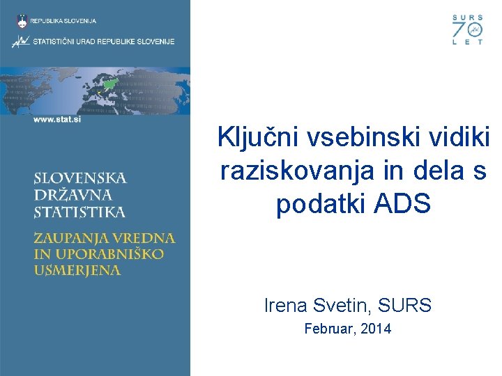 Ključni vsebinski vidiki raziskovanja in dela s podatki ADS Irena Svetin, SURS Februar, 2014