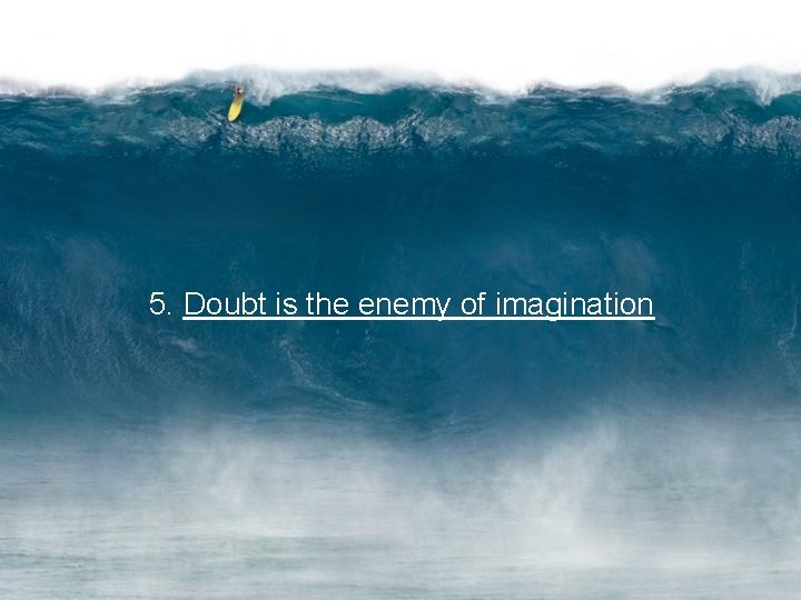 5. Doubt is the enemy of imagination 