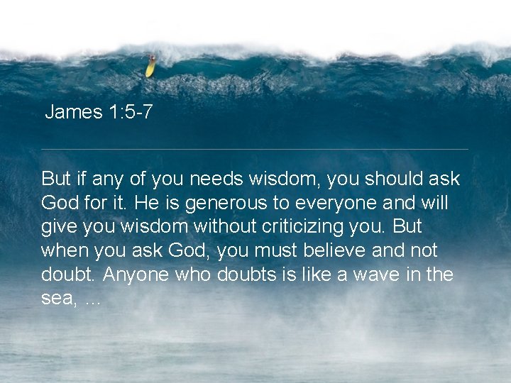 James 1: 5 -7 But if any of you needs wisdom, you should ask