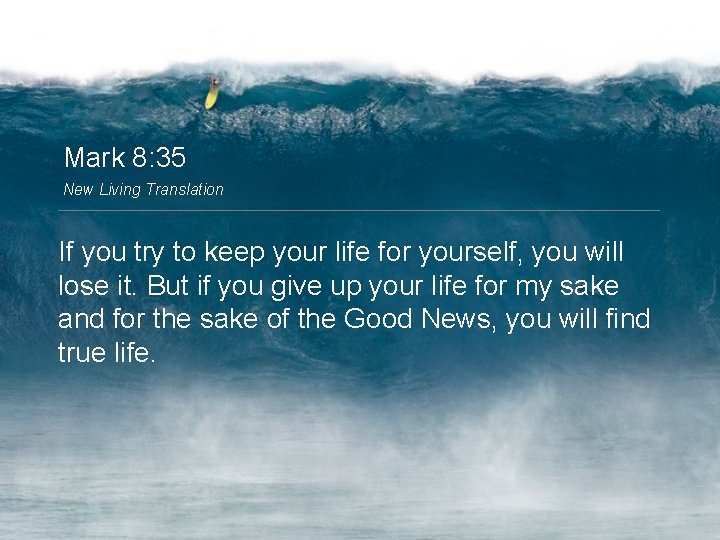 Mark 8: 35 New Living Translation If you try to keep your life for
