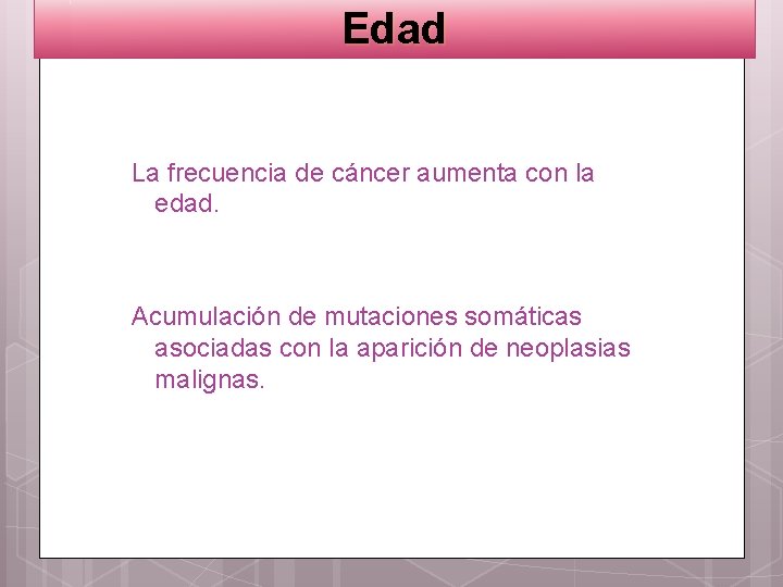 Edad La frecuencia de cáncer aumenta con la edad. Acumulación de mutaciones somáticas asociadas