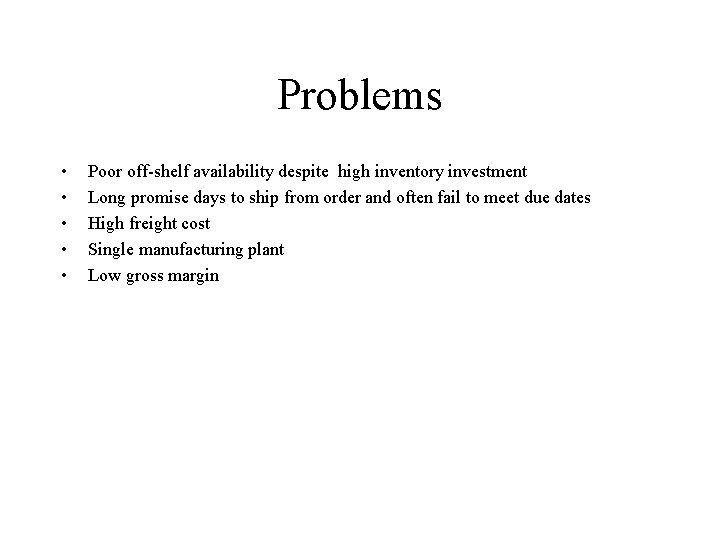 Problems • • • Poor off-shelf availability despite high inventory investment Long promise days