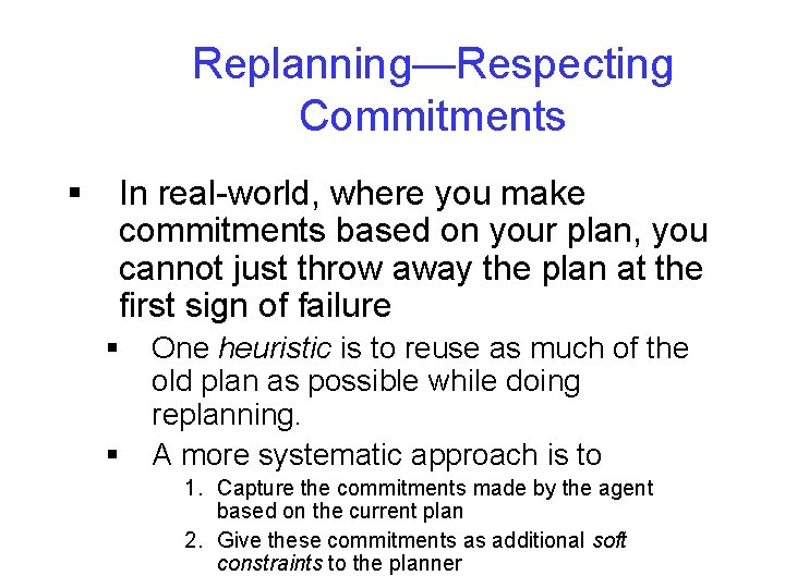 Replanning—Respecting Commitments § In real-world, where you make commitments based on your plan, you