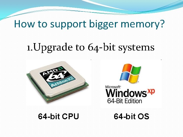 How to support bigger memory? 1. Upgrade to 64 -bit systems 64 -bit CPU