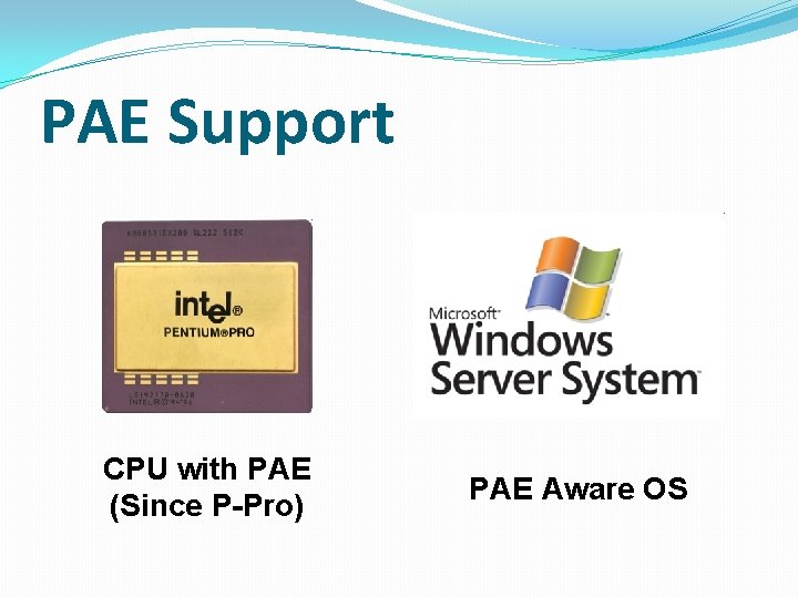 PAE Support CPU with PAE (Since P-Pro) PAE Aware OS 