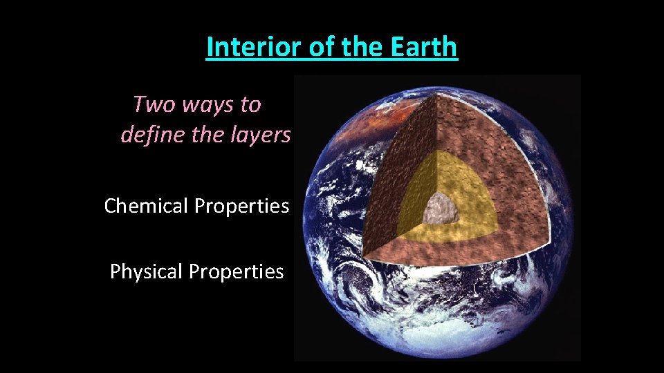 Interior of the Earth Two ways to define the layers Chemical Properties Physical Properties