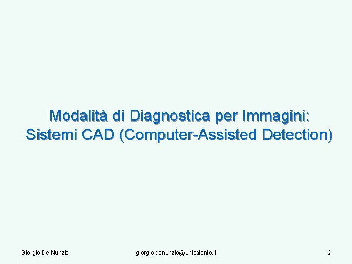 Modalità di Diagnostica per Immagini: Sistemi CAD (Computer-Assisted Detection) Giorgio De Nunzio giorgio. denunzio@unisalento.