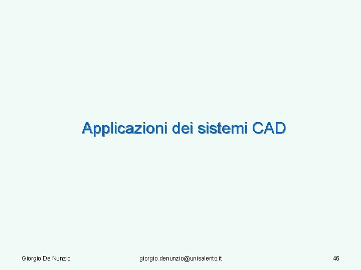 Applicazioni dei sistemi CAD Giorgio De Nunzio giorgio. denunzio@unisalento. it 46 