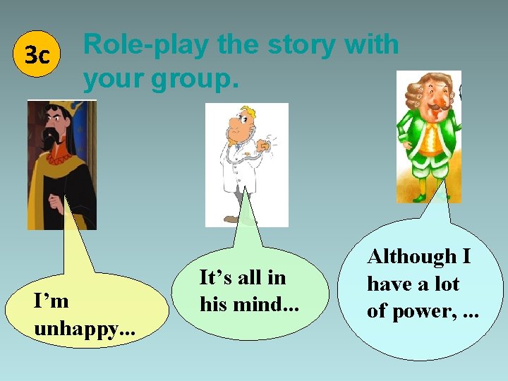 3 c Role-play the story with your group. I’m unhappy. . . It’s all