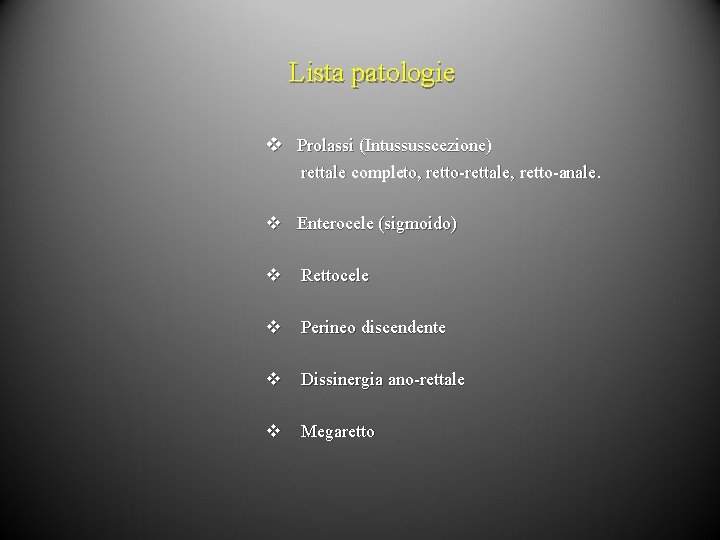 Lista patologie v Prolassi (Intussusscezione) rettale completo, retto-rettale, retto-anale. v Enterocele (sigmoido) v Rettocele Lista patologie v Prolassi (Intussusscezione) rettale completo, retto-rettale, retto-anale. v Enterocele (sigmoido) v Rettocele