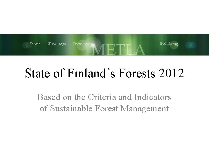 Forest Knowledge Know-how Well-being State of Finland’s Forests 2012 Based on the Criteria and