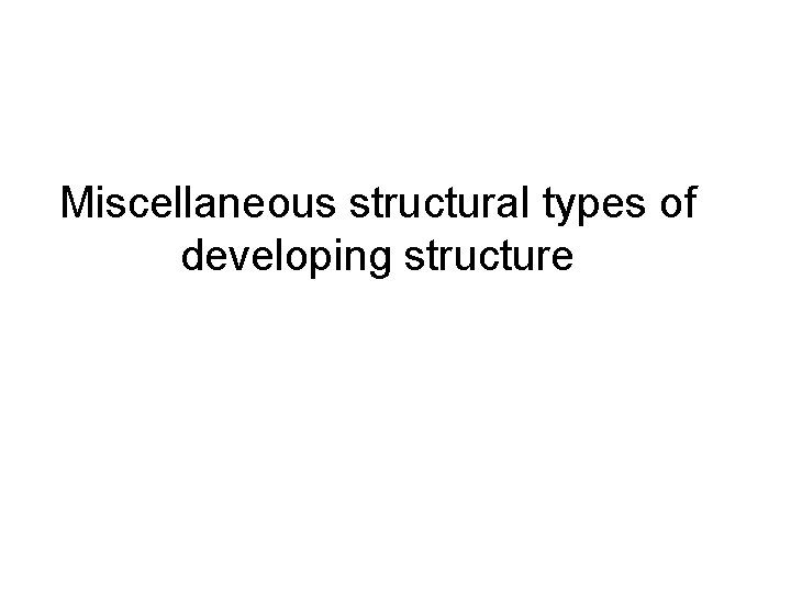 Miscellaneous structural types of developing structure 