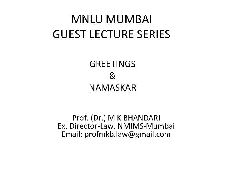MNLU MUMBAI GUEST LECTURE SERIES GREETINGS & NAMASKAR Prof. (Dr. ) M K BHANDARI