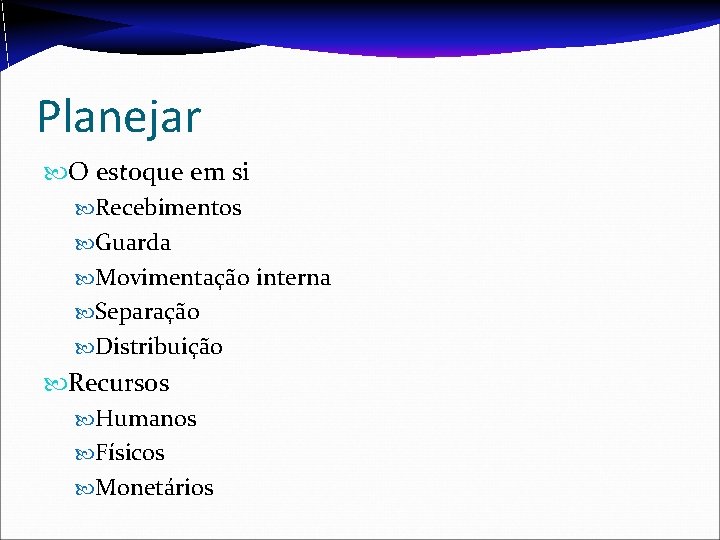 Planejar O estoque em si Recebimentos Guarda Movimentação interna Separação Distribuição Recursos Humanos Físicos