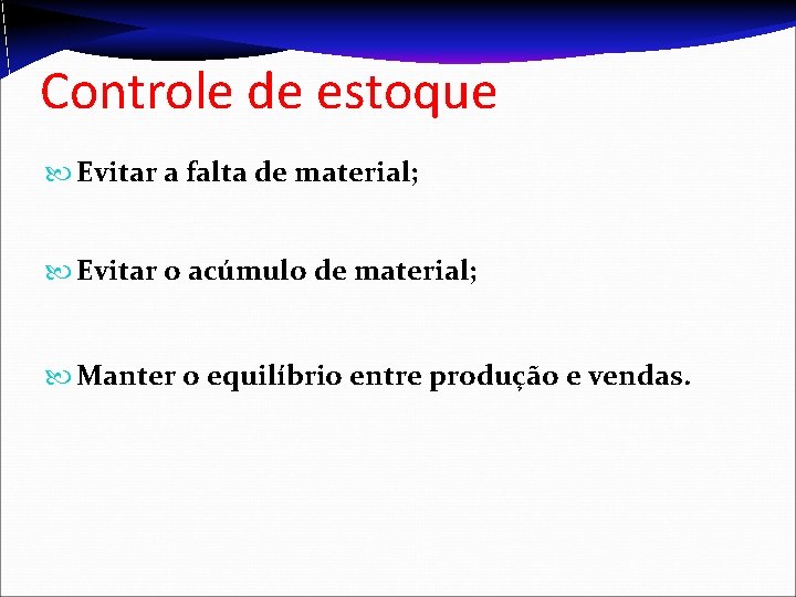 Controle de estoque Evitar a falta de material; Evitar o acúmulo de material; Manter