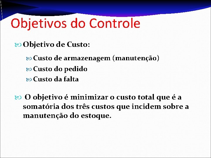 Objetivos do Controle Objetivo de Custo: Custo de armazenagem (manutenção) Custo do pedido Custo