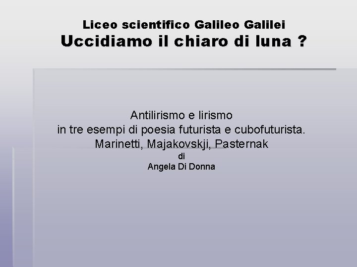 Liceo scientifico Galilei Uccidiamo il chiaro di luna ? Antilirismo e lirismo in tre