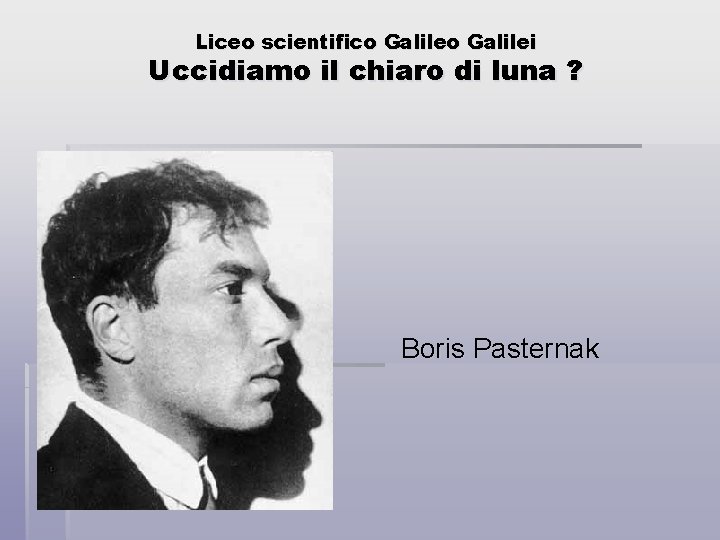 Liceo scientifico Galilei Uccidiamo il chiaro di luna ? Boris Pasternak 