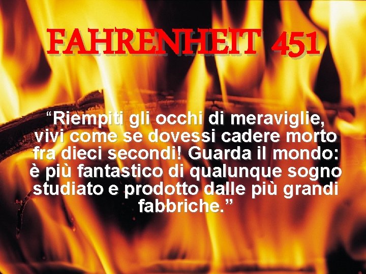 FAHRENHEIT 451 “Riempiti gli occhi di meraviglie, vivi come se dovessi cadere morto fra