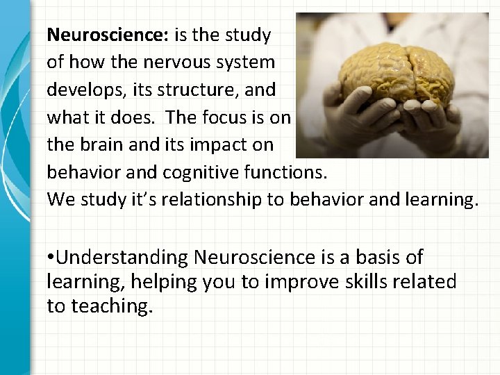 Neuroscience: is the study of how the nervous system develops, its structure, and what