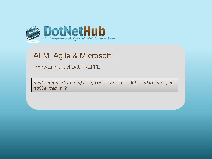 ALM, Agile & Microsoft Pierre-Emmanuel DAUTREPPE What does Microsoft offers in its ALM solution