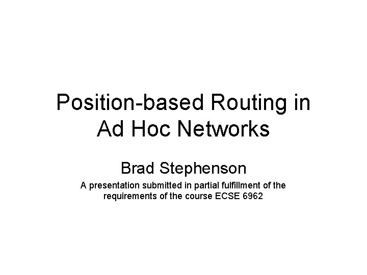 Position-based Routing in Ad Hoc Networks Brad Stephenson A presentation submitted in partial fulfillment