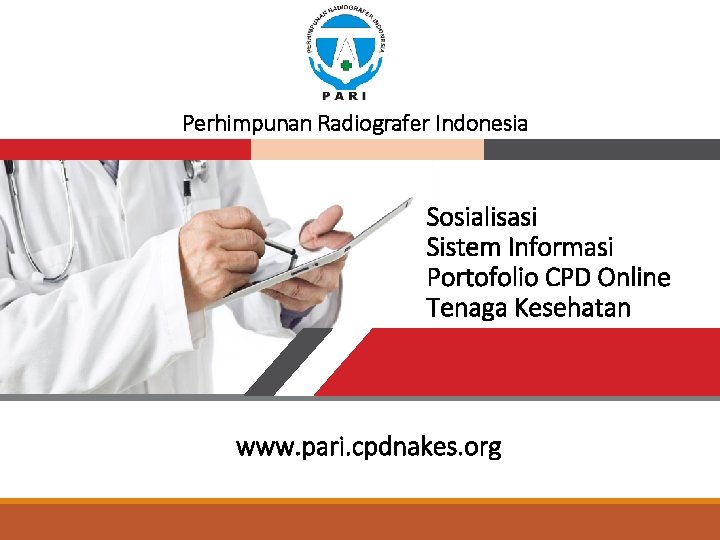Perhimpunan Radiografer Indonesia Sosialisasi Sistem Informasi Portofolio CPD Online Tenaga Kesehatan www. pari. cpdnakes.