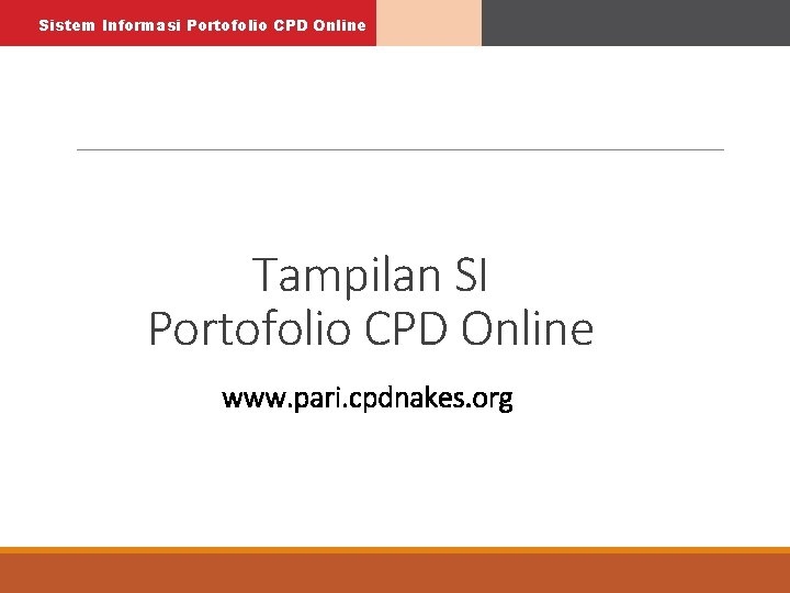 Sistem Informasi Portofolio CPD Online Tampilan SI Portofolio CPD Online www. pari. cpdnakes. org