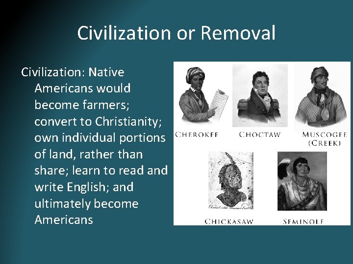 Civilization or Removal Civilization: Native Americans would become farmers; convert to Christianity; own individual Civilization or Removal Civilization: Native Americans would become farmers; convert to Christianity; own individual