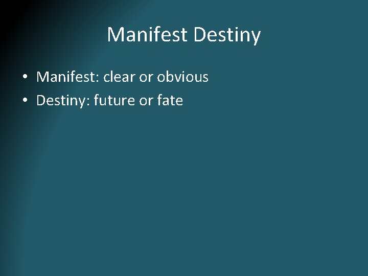 Manifest Destiny • Manifest: clear or obvious • Destiny: future or fate Manifest Destiny • Manifest: clear or obvious • Destiny: future or fate