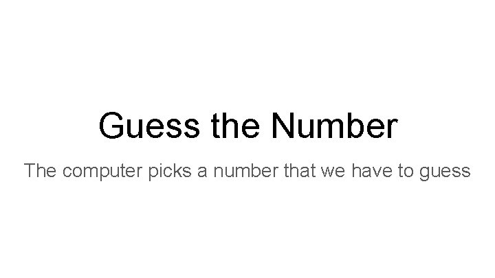 Guess the Number The computer picks a number that we have to guess 