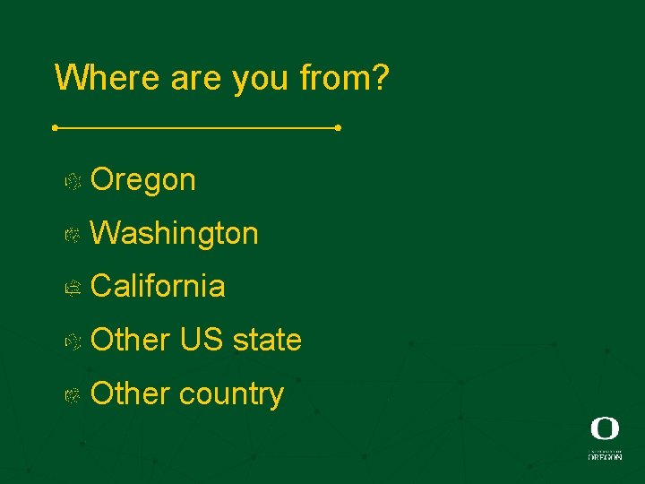 Where are you from? Oregon Washington California Other US state Other country 