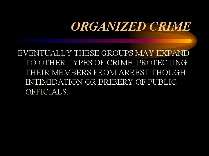 ORGANIZED CRIME EVENTUALLY THESE GROUPS MAY EXPAND TO OTHER TYPES OF CRIME, PROTECTING THEIR ORGANIZED CRIME EVENTUALLY THESE GROUPS MAY EXPAND TO OTHER TYPES OF CRIME, PROTECTING THEIR