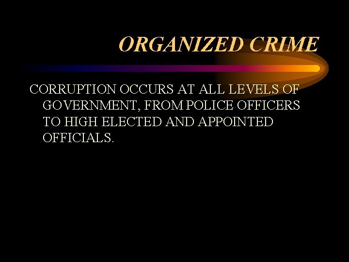 ORGANIZED CRIME CORRUPTION OCCURS AT ALL LEVELS OF GOVERNMENT, FROM POLICE OFFICERS TO HIGH