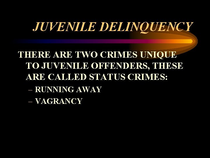 JUVENILE DELINQUENCY THERE ARE TWO CRIMES UNIQUE TO JUVENILE OFFENDERS, THESE ARE CALLED STATUS