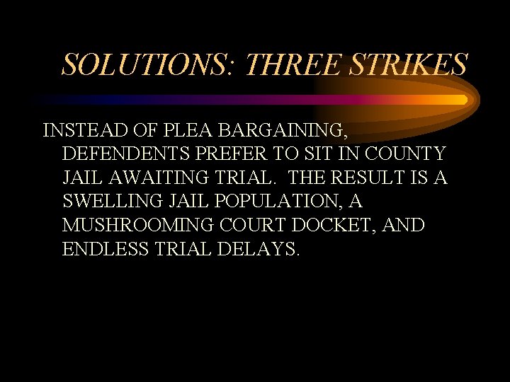 SOLUTIONS: THREE STRIKES INSTEAD OF PLEA BARGAINING, DEFENDENTS PREFER TO SIT IN COUNTY JAIL SOLUTIONS: THREE STRIKES INSTEAD OF PLEA BARGAINING, DEFENDENTS PREFER TO SIT IN COUNTY JAIL